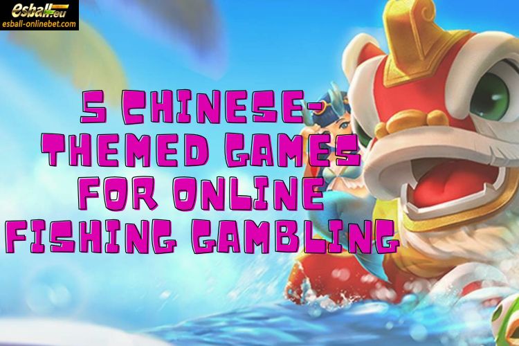 5 Chinese-Themed Games For Online Fishing Gambling