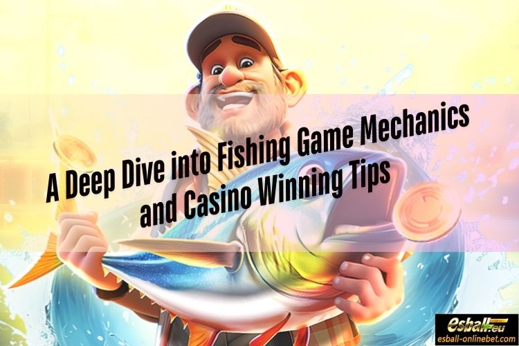 A Deep Dive into Fishing Game Mechanics and Casino Winning Tips