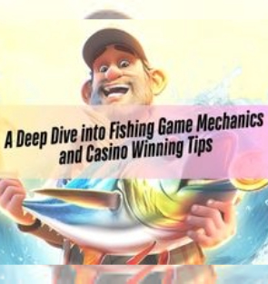 A Deep Dive into Fishing Game Mechanics and Casino Winning Tips