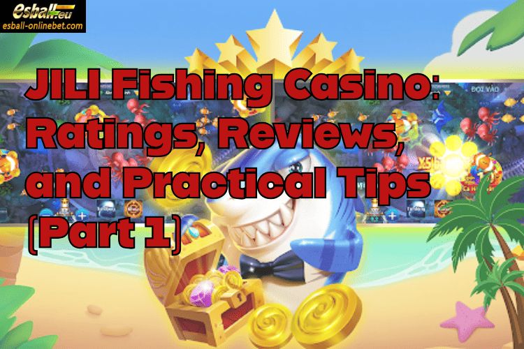 JILI Fishing Casino: Ratings, Reviews, and Practical Tips (Part 1)