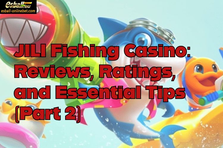 JILI Fishing Casino: Reviews, Ratings, and Essential Tips(Part 2)